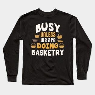 Busy unless we are doing basketry / basketry gift idea / basketry present / basketry lover Long Sleeve T-Shirt